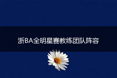 浙BA全明星赛教练团队阵容