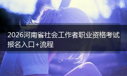 2026河南省社会工作者职业资格考试报名入口+流程