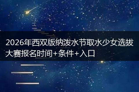 2026年西双版纳泼水节取水少女选拔大赛报名时间+条件+入口