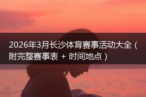 2026年3月长沙体育赛事活动大全（附完整赛事表 + 时间地点）