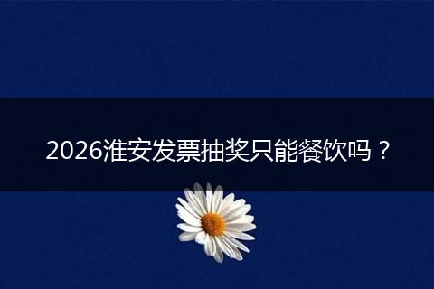 2026淮安发票抽奖只能餐饮吗？