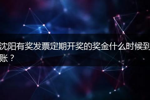 沈阳有奖发票定期开奖的奖金什么时候到账？