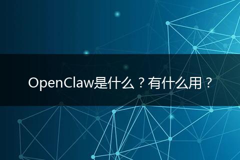 OpenClaw是什么？有什么用？
