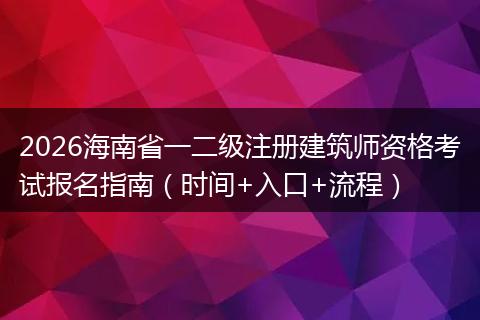 2026海南省一二级注册建筑师资格考试报名指南（时间+入口+流程）