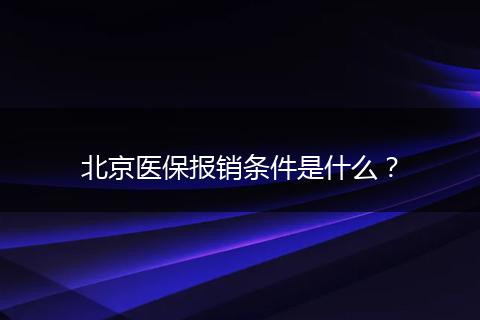 北京医保报销条件是什么？