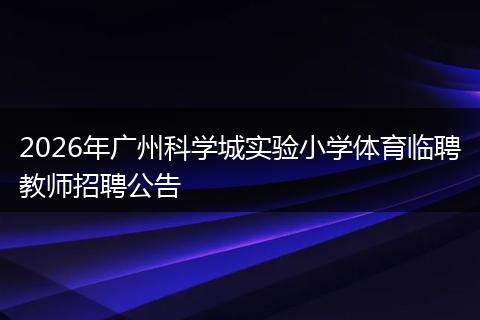 2026年广州科学城实验小学体育临聘教师招聘公告