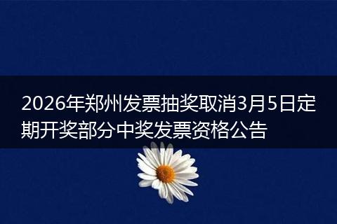2026年郑州发票抽奖取消3月5日定期开奖部分中奖发票资格公告
