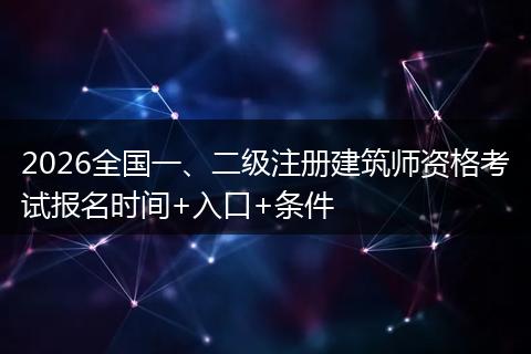 2026全国一、二级注册建筑师资格考试报名时间+入口+条件