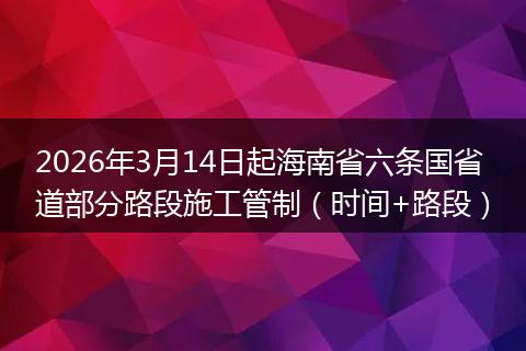 2026年3月14日起海南省六条国省道部分路段施工管制（时间+路段）