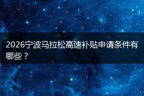 2026宁波马拉松高速补贴申请条件有哪些？