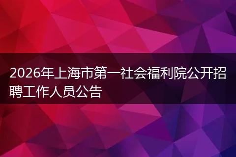 2026年上海市第一社会福利院公开招聘工作人员公告