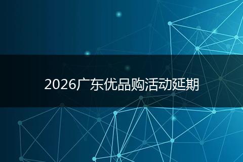 2026广东优品购活动延期