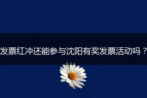 发票红冲还能参与沈阳有奖发票活动吗？