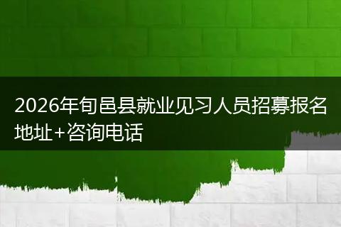 2026年旬邑县就业见习人员招募报名地址+咨询电话