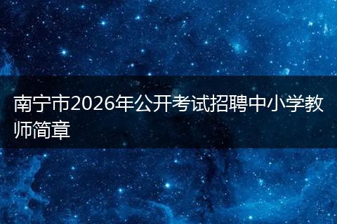 南宁市2026年公开考试招聘中小学教师简章