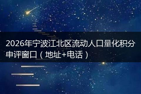 2026年宁波江北区流动人口量化积分申评窗口（地址+电话）