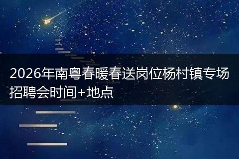 2026年南粤春暖春送岗位杨村镇专场招聘会时间+地点