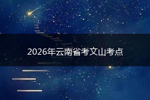 2026年云南省考文山考点
