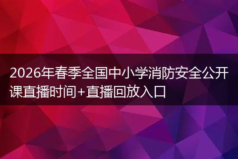 2026年春季全国中小学消防安全公开课直播时间+直播回放入口
