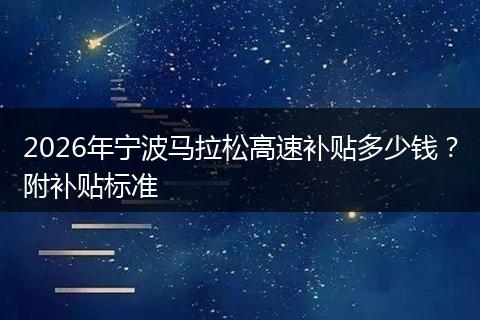2026年宁波马拉松高速补贴多少钱？附补贴标准