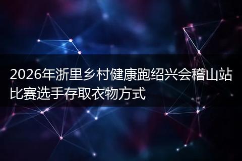 2026年浙里乡村健康跑绍兴会稽山站比赛选手存取衣物方式