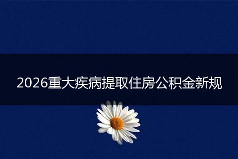 2026重大疾病提取住房公积金新规