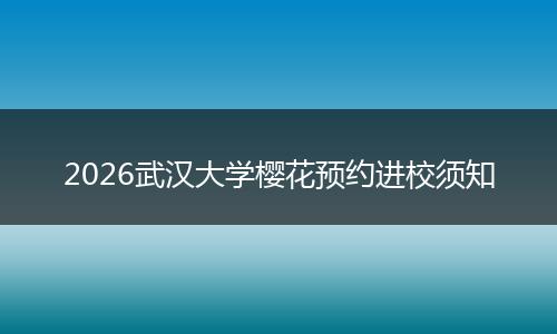 2026武汉大学樱花预约进校须知