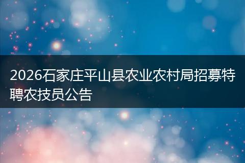 2026石家庄平山县农业农村局招募特聘农技员公告
