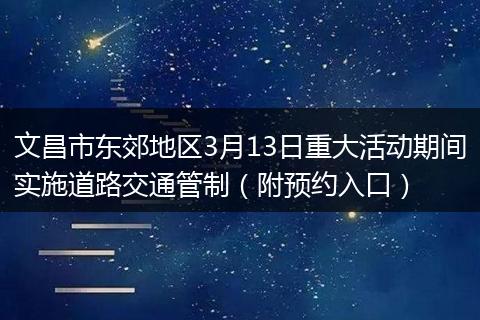 文昌市东郊地区3月13日重大活动期间实施道路交通管制（附预约入口）