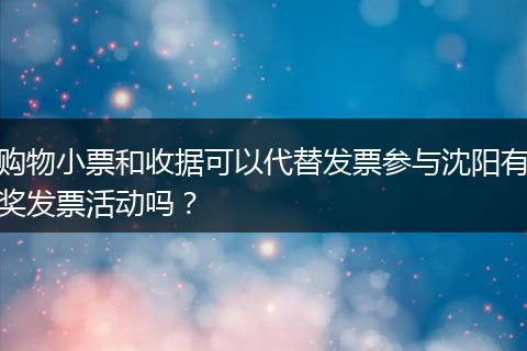 购物小票和收据可以代替发票参与沈阳有奖发票活动吗？