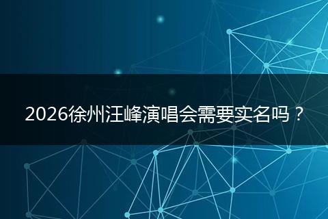 2026徐州汪峰演唱会需要实名吗？