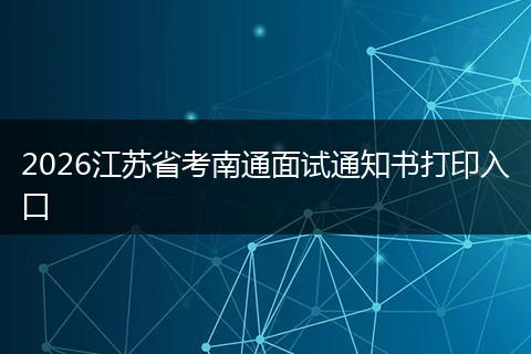 2026江苏省考南通面试通知书打印入口