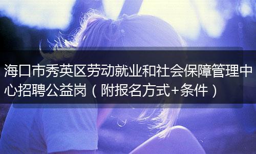海口市秀英区劳动就业和社会保障管理中心招聘公益岗（附报名方式+条件）