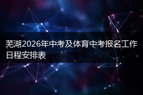 芜湖2026年中考及体育中考报名工作日程安排表