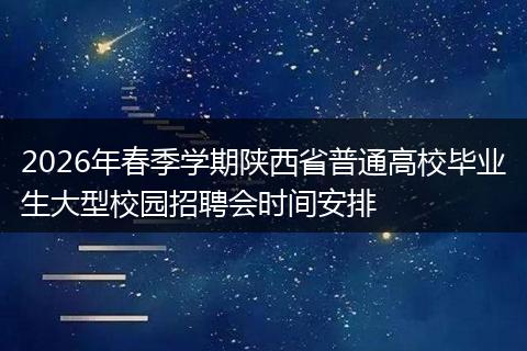2026年春季学期陕西省普通高校毕业生大型校园招聘会时间安排