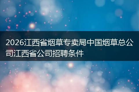 2026江西省烟草专卖局中国烟草总公司江西省公司招聘条件