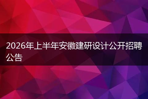 2026年上半年安徽建研设计公开招聘公告