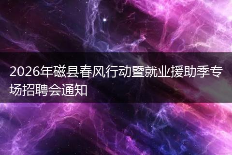 2026年磁县春风行动暨就业援助季专场招聘会通知