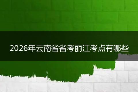 2026年云南省省考丽江考点有哪些