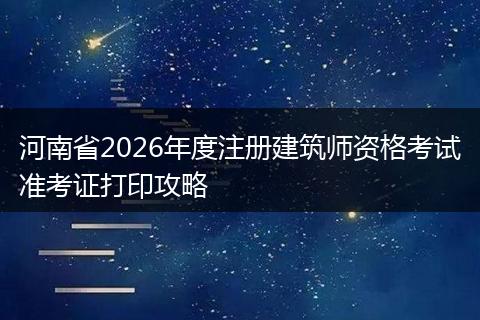 河南省2026年度注册建筑师资格考试准考证打印攻略