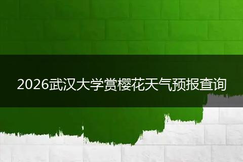 2026武汉大学赏樱花天气预报查询