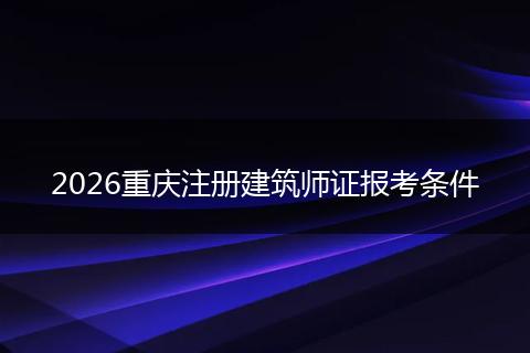 2026重庆注册建筑师证报考条件