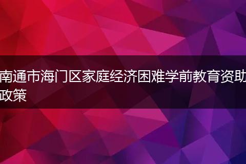 南通市海门区家庭经济困难学前教育资助政策