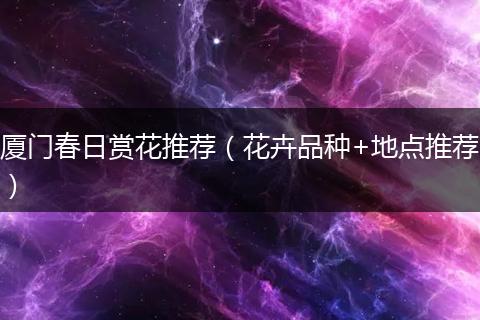 厦门春日赏花推荐（花卉品种+地点推荐）