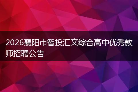 2026襄阳市智投汇文综合高中优秀教师招聘公告
