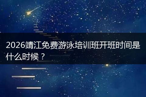 2026靖江免费游泳培训班开班时间是什么时候？