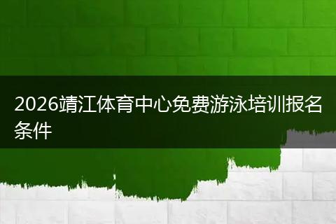 2026靖江体育中心免费游泳培训报名条件