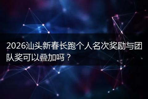 2026汕头新春长跑个人名次奖励与团队奖可以叠加吗？