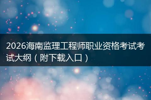 2026海南监理工程师职业资格考试考试大纲（附下载入口）