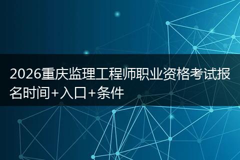 2026重庆监理工程师职业资格考试报名时间+入口+条件